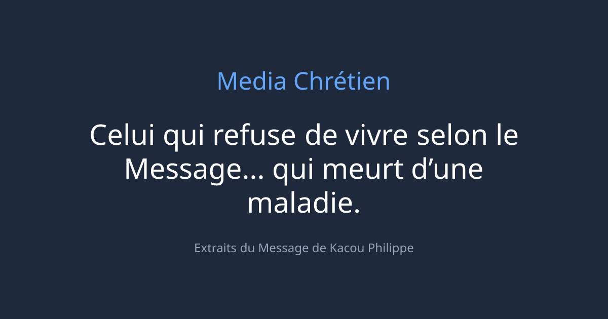 Celui qui refuse de vivre selon le Message... qui meurt d’une maladie.